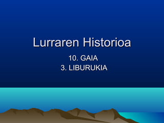 Lurraren Historioa
10. GAIA
3. LIBURUKIA

 