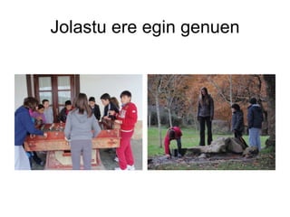 Jolastu ere egin genuen 
