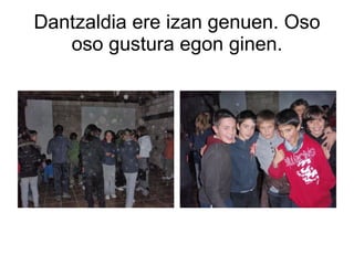 Dantzaldia ere izan genuen. Oso oso gustura egon ginen. 
