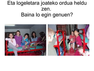 Eta logeletara joateko ordua heldu zen.  Baina lo egin genuen? 