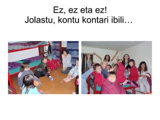 Ez, ez eta ez! Jolastu, kontu kontari ibili …  