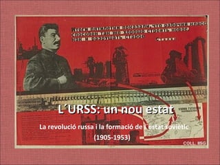 L´URSS: un nou estat
La revolució russa i la formació de l´estat soviètic
                  (1905-1953)
 
