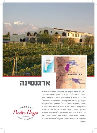 ‫בשנת‬ ‫בארגנטינה‬ ‫הפעילות‬ ‫את‬ ‫הקימו‬ ‫ופרנסואה‬ ‫ז‘אק‬
‫עד‬ .‫הארגנטינאי‬ ‫השוק‬ ‫עבור‬ ‫יין‬ ‫לייצר‬ ‫במטרה‬ 1992
‫הם‬ ,1996 ‫בשנת‬ .‫יותר‬ ‫רחבה‬ ‫אסטרטגיה‬ ‫פיתחו‬ ‫הם‬ ,‫מהרה‬
‫של‬ ‫בקסם‬ ‫נשבים‬ ‫כשהם‬ ,‫אוחו‬ ‫בעמק‬ ‫עצמאי‬ ‫יקב‬ ‫הקימו‬
‫האקלים‬ ‫של‬ ,‫שבגבהים‬ ‫הבתולי‬ ‫והטרואר‬ ‫הקרקע‬ ‫איכות‬
‫המדינה‬ ‫היא‬ ‫ארגנטינה‬ .‫תהום‬ ‫מי‬ ‫של‬ ‫הנוכחות‬ ‫ושל‬ ‫המצוין‬
‫שבה‬ ‫במדינה‬ ‫מדובר‬ .“‫החדש‬ ‫ב“עולם‬ ‫ביותר‬ ‫הוותיקה‬
‫הגפנים‬ ‫ובה‬ ‫הלאומית‬ ‫מהמסורת‬ ‫חלק‬ ‫מהווים‬ ‫הכרמים‬
‫כאו‬ ‫מייצר‬ ‫שפרנסואה‬ ‫היינות‬ .‫שנים‬ ‫מאות‬ ‫צומחים‬
‫צבע‬ ,‫בניגודים‬ ‫מלאים‬ :‫מדויק‬ ‫באופן‬ ‫המדינה‬ ‫את‬ ‫משקפים‬
.‫ורגשות‬
‫ארגנטינה‬
 