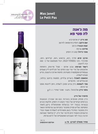 ‫יבש‬ ‫אדום‬ ‫יין‬ :‫היין‬ ‫סוג‬
‫לורטון‬ ‫פרנסואה‬ ‫דומיין‬ :‫היקב‬ ‫שם‬
2013 :‫הבציר‬ ‫שנת‬
‫צרפת‬ :‫מדינה‬
‫רוסיון‬ ‫דו‬ ‫קוט‬ :‫גידול‬ ‫אזור‬
,20% ‫קריניאן‬ ,30% ‫גרנאש‬ ,40% ‫סירה‬ :‫זנים‬ ‫הרכב‬
400 ‫כ‬ ‫של‬ ‫מצומצם‬ ‫יבול‬ ,OLD VINES) 10% ‫מורבדר‬
.(‫לדונם‬ ‫ק“ג‬
‫ניחוחות‬ ,‫מרשים‬ ‫סגול‬ ‫אדום‬ ‫צבע‬ :‫טעימה‬ ‫רשמי‬
‫טעמים‬ ‫ליין‬ ‫תבלינים‬ ‫של‬ ‫רמזים‬ ‫עם‬ ‫טרי‬ ‫פרי‬ ‫של‬ ‫אלגנטים‬
‫נגיש‬ .‫ורעננה‬ ‫ארוכה‬ ‫סיומת‬ .‫מעודנת‬ ‫וטקסטורה‬ ‫עצמתיים‬
.‫לשתיה‬ ‫ונעים‬
,‫בולונז‬ ‫ברוטב‬ ‫פסטות‬ ,‫צלויים‬ ‫בשרים‬ :‫לאוכל‬ ‫התאמה‬
‫תיכוניים‬ ‫ים‬ ‫תבשילים‬
‫ממנו‬ ‫ליהנות‬ ‫ניתן‬ .‫לשתיה‬ ‫ומוכן‬ ‫נגיש‬ ‫היין‬ :‫לשתות‬ ‫מתי‬
2019 ‫עד‬
g/l 1.1 :‫שיורי‬ ‫סוכר‬ 14.8% :‫אלכוהול‬ :‫היין‬ ‫נתוני‬
:‫היין‬ ‫של‬ ‫סיפורו‬
‫הנטעות‬ (!!‫שנה‬ 30 50) ‫בוגרות‬ ‫מגפנים‬ ‫מופק‬ ‫היין‬
‫הכרם‬ ‫חלקות‬ .‫רוסיון‬ ‫דו‬ ‫הקוט‬ ‫כפרי‬ ‫של‬ ‫הציורים‬ ‫בכרמים‬
‫ביקב,לאחר‬ ‫אופטימלית‬ ‫בבשלות‬ ‫ידני‬ ‫בבציר‬ ‫נבצרות‬
‫ושאר‬ ‫צרפתיות‬ ‫עץ‬ ‫בחביות‬ ‫מתבגר‬ ‫מהיין‬ ‫שליש‬ ‫התסיסה‬
‫הפרי‬ ‫טעמי‬ ‫לשמירת‬ ‫מסורתיים‬ ‫בטון‬ ‫במיכלי‬ ‫מתבגר‬ ‫היין‬
‫שעושה‬ ‫קלאסי‬ ‫יין‬ .‫היין‬ ‫של‬ ‫תיכוני‬ ‫הים‬ ‫והאופי‬ ‫הרעננים‬
.‫צרפת‬ ‫דרום‬ ‫של‬ ‫האוטנטיים‬ ‫הענבים‬ ‫לזני‬ ‫כבוד‬ ‫הרבה‬
₪ 75 :‫לצרכן‬ ‫מומלץ‬ ‫מחיר‬
‫ג‘אנה‬ ‫מה‬
‫פא‬ ‫פטי‬ ‫לה‬
Mas Janeil
Le Petit Pas
:‫קוד‬ ‫בר‬
3480044168794
 
