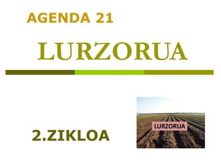 LURZORUA
AGENDA 21
2.ZIKLOA
 