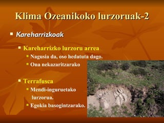 Klima Ozeanikoko lurzoruak-2
   Kareharrizkoak
       Kareharrizko lurzoru arrea
            Nagusia da, oso hedatuta dago.
            Ona nekazaritzarako

       Terrafusca
            Mendi-inguruetako
             lurzorua.
            Egokia basogintzarako.
 