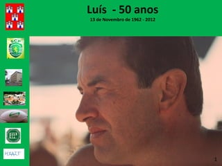 Luís - 50 anos
13 de Novembro de 1962 - 2012




                                1
 