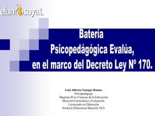 Luis Alberto Venegas Ramos
           Psicopedagogo
Magíster © en Ciencias de la Educación
 Mención Currículum y Evaluación.
      Licenciado en Educación
 Profesor Diferencial Mención TEA
 