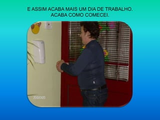 E ASSIM ACABA MAIS UM DIA DE TRABALHO.ACABA COMO COMECEI.