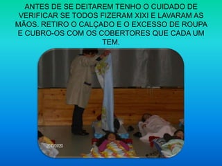 ANTES DE SE DEITAREM TENHO O CUIDADO DE VERIFICAR SE TODOS FIZERAM XIXI E LAVARAM AS MÃOS. RETIRO O CALÇADO E O EXCESSO DE ROUPA E CUBRO-OS COM OS COBERTORES QUE CADA UM TEM.