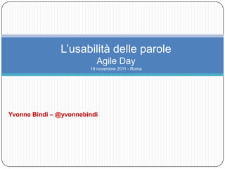 L’usabilità delle parole
                          Agile Day
                        19 novembre 2011 - Roma




Yvonne Bindi – @yvonnebindi
 