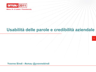 Milano, 19 - 21 ottobre - Fieramilanocity




Usabilità delle parole e credibilità aziendale
                                             1




 Yvonne Bindi - #smau @yvonnebindi
 