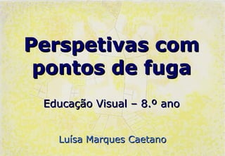 Perspetivas com
 pontos de fuga
 Educação Visual – 8.º ano


   Luísa Marques Caetano
 