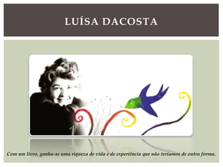 LUÍSA DACOSTA
Com um livro, ganha-se uma riqueza de vida e de experiência que não teríamos de outra forma.
 