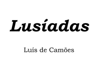 Lusíadas
 Luís de Camões
 