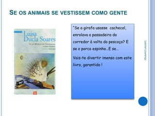 SE OS ANIMAIS SE VESTISSEM COMO GENTE

                   “Se a girafa usasse cachecol,
                   enrolava a passadeira do
                   corredor à volta do pescoço? E




                                                      Leonor Lourenço
                   se o porco espinho…E se…

                   Vais-te divertir imenso com este
                   livro, garantido !
 