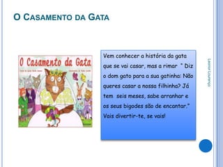 O CASAMENTO DA GATA



                 Vem conhecer a história da gata




                                                       Leonor Lourenço
                 que se vai casar, mas a rimar “ Diz
                 o dom gato para a sua gatinha: Não
                 queres casar a nossa filhinha? Já
                 tem seis meses, sabe arranhar e
                 os seus bigodes são de encantar.”
                 Vais divertir-te, se vais!
 