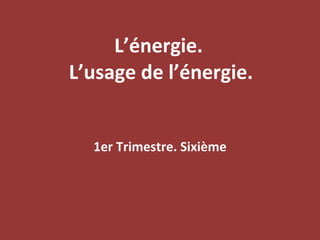 L’énergie.  L’usage de l’énergie. 1er Trimestre. Sixième 