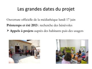 Les grandes dates du projet
Ouverture officielle de la médiathèque lundi 17 juin
Printemps et été 2013 : recherche des bén...