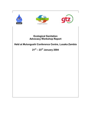 Ecological Sanitation
            Advocacy Workshop Report

Held at Mulungushi Conference Centre, Lusaka Zambia

              21st – 23rd January 2004
 
