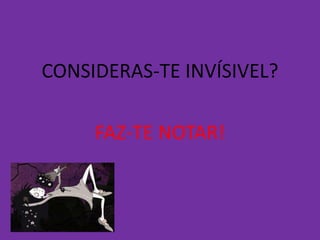 CONSIDERAS-TE INVÍSIVEL?

     FAZ-TE NOTAR!
 