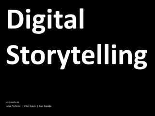 Digital
Storytelling
um trabalho de
Luísa Pinheiro | Vítor Graça | Luís Espada
 