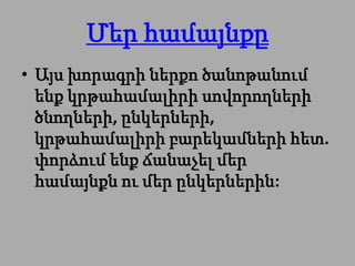 Մեր համայնքը
• Այս խորագրի ներքո ծանոթանում
  ենք կրթահամալիրի սովորողների
  ծնողների, ընկերների,
  կրթահամալիրի բարեկամների հետ.
  փորձում ենք ճանաչել մեր
  համայնքն ու մեր ընկերներին:
 