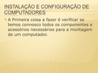 A Primeira coisa a fazer é verificar se temos connosco todos os componentes e acessórios necessários para a montagem de um computador. 