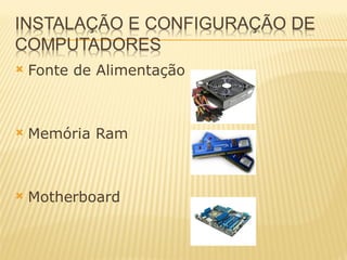 Fonte de Alimentação Memória Ram  Motherboard 