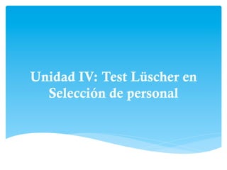 Unidad IV: Test Lüscher en
Selección de personal
 