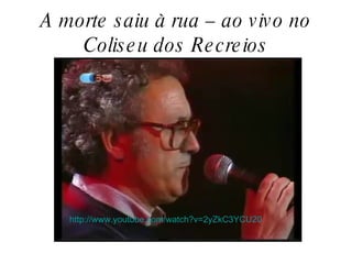 A morte saiu à rua – ao vivo no Coliseu dos Recreios http://www.youtube.com/watch?v=2yZkC3YCU20 
