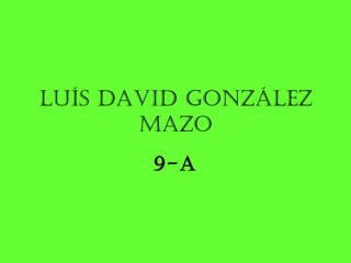 Luís DaviD GonzáLez
       Mazo
        9-a
 