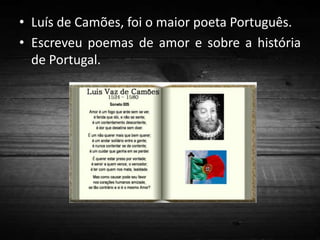 • Luís de Camões, foi o maior poeta Português.
• Escreveu poemas de amor e sobre a história
de Portugal.

 