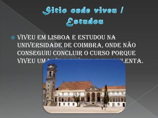   Viveu em Lisboa e estudou na
    universidade de Coimbra, onde não
    conseguiu concluir o curso porque
    viveu uma vida boémia e turbulenta.
 