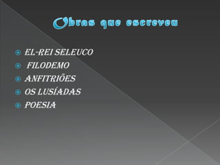  El-Rei Seleuco
 Filodemo
 Anfitriões
 Os Lusíadas
 Poesia
 