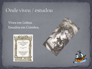  Viveu em Lisboa.
 Estudou em Coimbra.
 