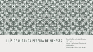 LUÍS DE MIRANDA PEREIRA DE MENESES
Daniela Correia de Almeida
12ºI Nº4
Curso Profissional Técnico de
Multimédia
História e Cultura das Artes
 
