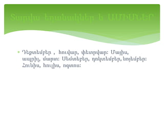  Դեքտեմբեր , հուվար, փետրվար: Մայիս,
ապրիլ, մարտ: Սեմտեբեր, դոկտեմբեր, նոյեմբեր:
Հունիս, հուլիս, ոգտոս:
Տարվա եղանակներ և ԱՄԻՍՆԵՐ
 