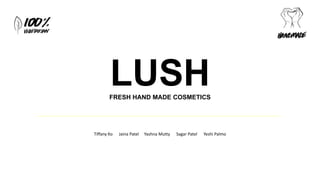 LUSHFRESH HAND MADE COSMETICS
Tiffany Ko Jaina Patel Yashna Mutty Sagar Patel Yeshi Palmo
 