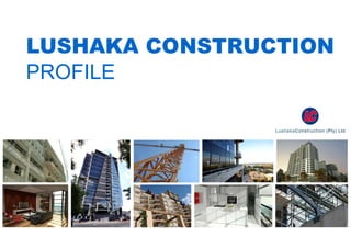 LUSHAKA CONSTRUCTION
PROFILE
 