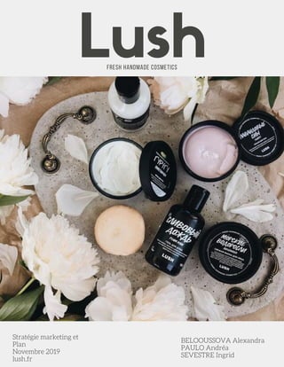 Lushfresh handmade cosmetics
Stratégie marketing et
Plan
Novembre 2019
lush.fr
BELOOUSSOVA Alexandra
PAULO Andréa
SEVESTRE Ingrid
 