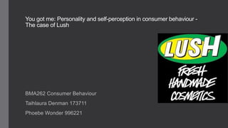 You got me: Personality and self-perception in consumer behaviour - 
The case of Lush 
BMA262 Consumer Behaviour 
Taihlaura Denman 173711 
Phoebe Wonder 996221 
 
