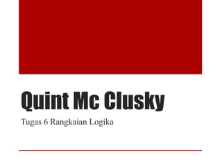 Quint Mc Clusky
Tugas 6 Rangkaian Logika
 