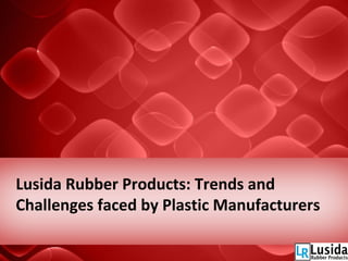 Lusida Rubber Products: Trends and
Challenges faced by Plastic Manufacturers
 