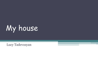 My house
Lucy Tadevosyan
 