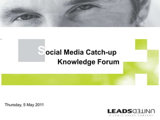 Social Media Catch-upKnowledge Forum Thursday, 5 May 2011 