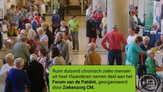 Ruim duizend chronisch zieke mensen
uit heel Vlaanderen nemen deel aan het
Forum van de Patiënt, georganiseerd
door Ziekenzorg CM.
 