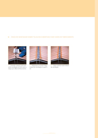 FASES DE MONTAGEM SOBRE TELHA EM COBERTURA COM CHAPA DE FIBROCIMENTO
1 • Estender a banda impermeá-
vel de ventilação em linha sobre a
chapa sub-telha de fibrocimento.
2 • Adaptação da banda imper-
meável de ventilação à superfí-
cie.
3 • Colar a banda impermeável
de ventilação.
componentestelhados
 