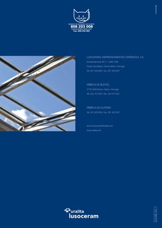 LUSOCERAM, EMPREENDIMENTOS CERÂMICOS, S.A.
Estrada Nacional, 361-1, 2565-594
Outeiro da Cabeça › Torres Vedras › Portugal
Tel. 261 920 000 › Fax. 261 920 001
FÁBRICA DE BUSTOS
3770-904 Bustos › Aveiro › Portugal
Tel. 234 757 050 › Fax. 234 757 051
FÁBRICA DO OUTEIRO
Tel. 261 920 000 › Fax. 261 920 001
tectum.lusoceram@uralita.com
www.uralita.com
LUS-08FEV
 