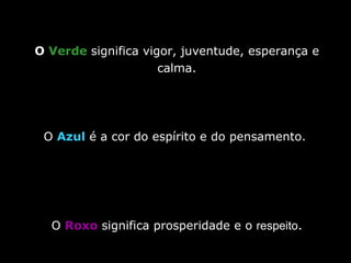 O  Verde  significa vigor, juventude, esperança e calma. O  Azul  é a cor do espírito e do pensamento.  O  Roxo  significa prosperidade e o  respeito . 